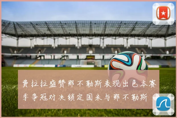 费拉拉盛赞那不勒斯表现出色本赛季争冠对决锁定国米与那不勒斯