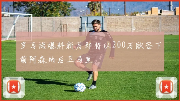 罗马诺爆料新月即将以200万欧签下前阿森纳后卫马里