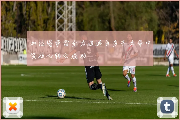 加拉塔萨雷全力追逐贡多齐力争中场核心转会成功