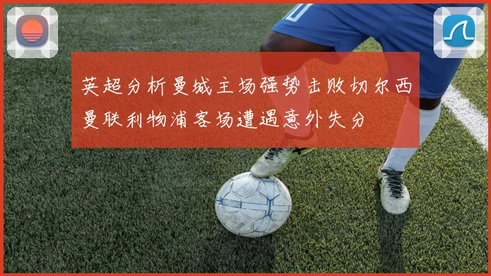 英超分析曼城主场强势击败切尔西曼联利物浦客场遭遇意外失分
