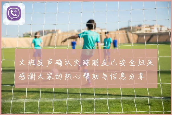 文班发声确认失踪朋友已安全归来感谢大家的热心帮助与信息分享