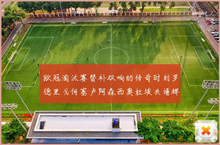 欧冠淘汰赛替补双响的传奇时刻罗德里戈何塞卢阿森西奥杜埃共谱辉煌