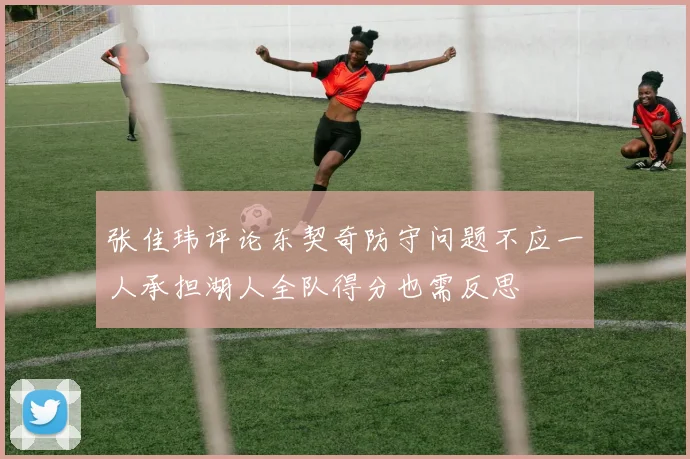 张佳玮评论东契奇防守问题不应一人承担湖人全队得分也需反思